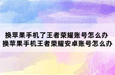 换苹果手机了王者荣耀账号怎么办 换苹果手机王者荣耀安卓账号怎么办